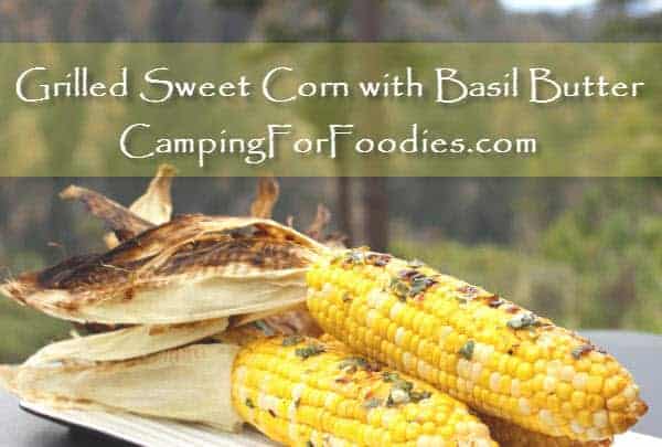 Grilled Sweet Corn with Basil Butter  Camping For Foodies .com