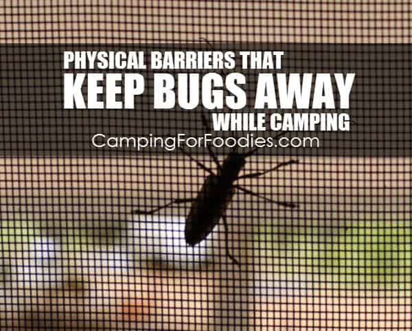 Physical Barriers That Keep Bugs Away While Camping and how to keep mosquitoes away while camping and how to get rid of flies outside so you can enjoy your camp trip by CampingForFoodies